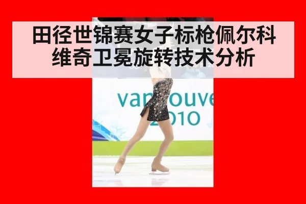 田径世锦赛女子标枪佩尔科维奇卫冕旋转技术分析