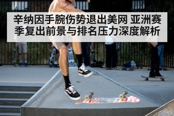 辛纳因手腕伤势退出美网 亚洲赛季复出前景与排名压力深度解析