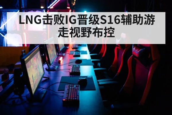LNG击败IG晋级S16辅助游走视野布控