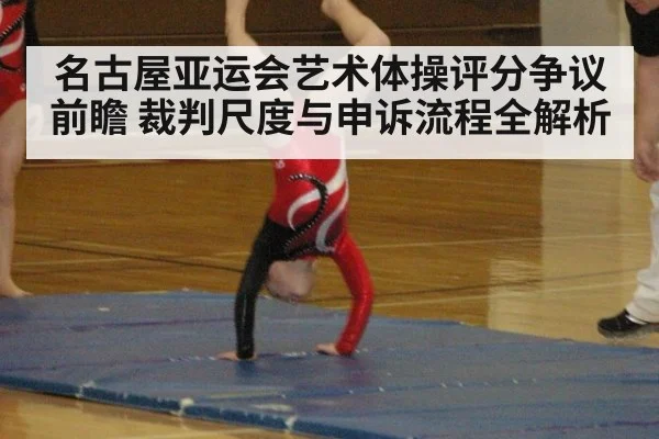 名古屋亚运会艺术体操评分争议前瞻 裁判尺度与申诉流程全解析