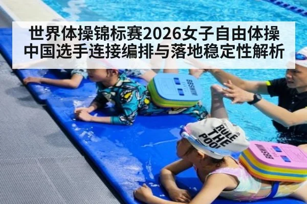 世界体操锦标赛2026女子自由体操中国选手连接编排与落地稳定性解析