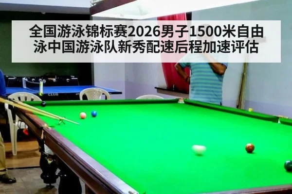 全国游泳锦标赛2026男子1500米自由泳中国游泳队新秀配速后程加速评估