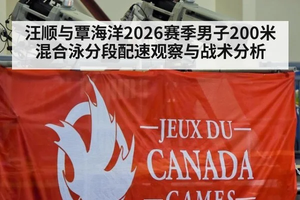 汪顺与覃海洋2026赛季男子200米混合泳分段配速观察与战术分析